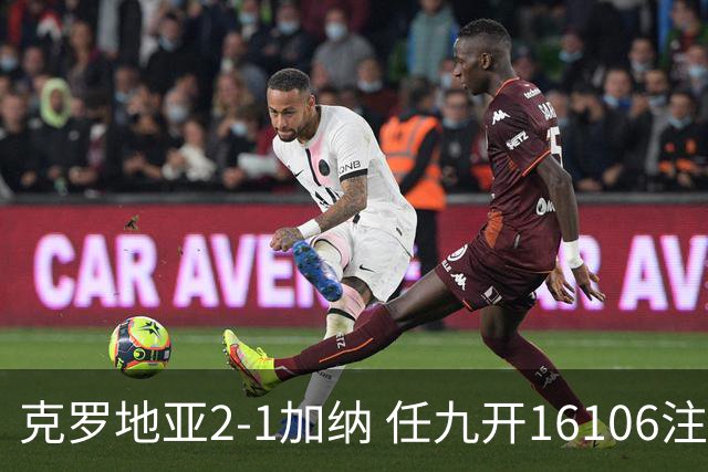 克罗地亚2-1加纳 任九开16106注914元
