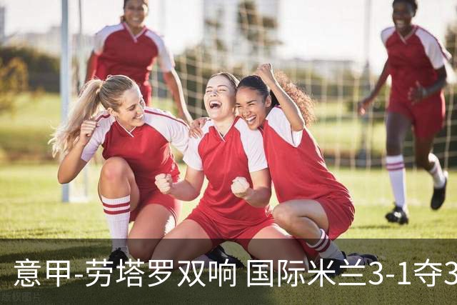意甲-劳塔罗双响 国际米兰3-1夺3连胜紧追榜首
