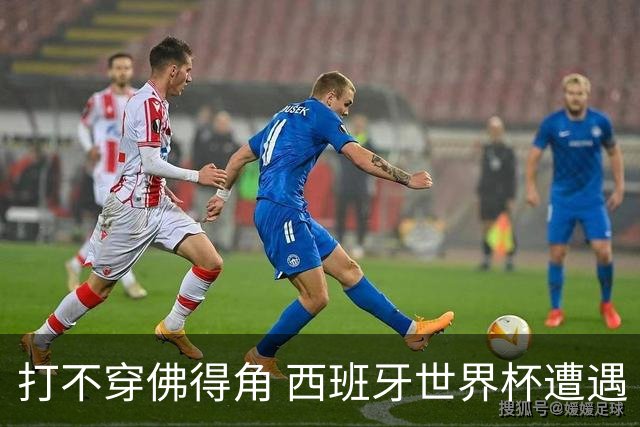 打不穿佛得角 西班牙世界杯遭遇“系统局”?