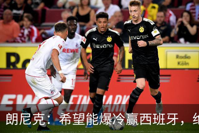 朗尼克：希望能爆冷赢西班牙，绝不会给亚马尔留下太多空间