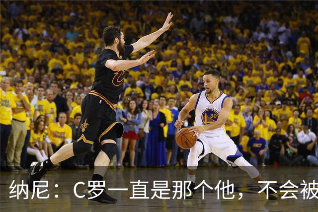 纳尼：C罗一直是那个他，不会被言论吓倒，他永远会拿出回应
