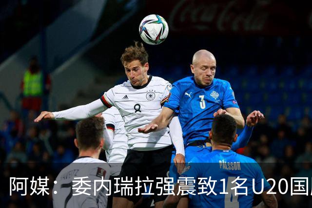 阿媒：委内瑞拉强震致1名U20国脚及7名球员失联，搜救工作进行中